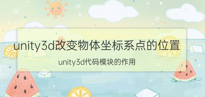 unity3d改变物体坐标系点的位置 unity3d代码模块的作用？